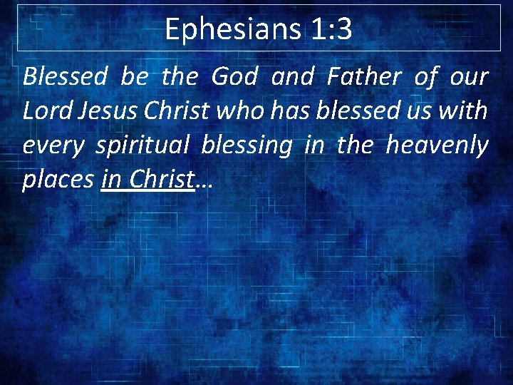 Ephesians 1: 3 Blessed be the God and Father of our Lord Jesus Christ