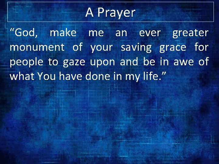 A Prayer “God, make me an ever greater monument of your saving grace for