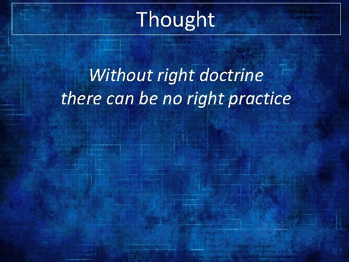 Thought Without right doctrine there can be no right practice 