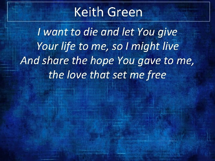 Keith Green I want to die and let You give Your life to me,