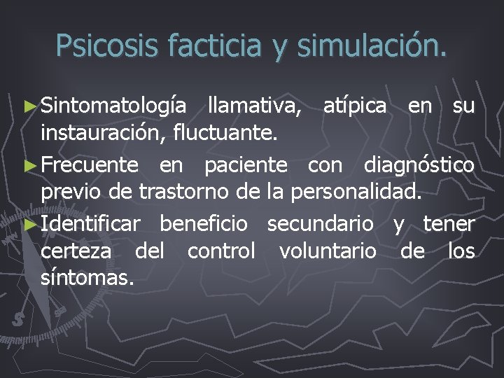Psicosis facticia y simulación. ► Sintomatología llamativa, atípica en su instauración, fluctuante. ► Frecuente Psicosis facticia y simulación. ► Sintomatología llamativa, atípica en su instauración, fluctuante. ► Frecuente