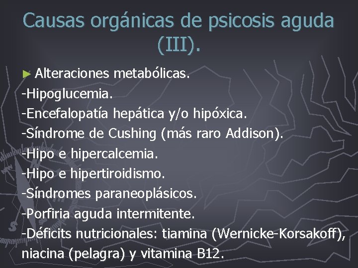 Causas orgánicas de psicosis aguda (III). ► Alteraciones metabólicas. -Hipoglucemia. -Encefalopatía hepática y/o hipóxica. Causas orgánicas de psicosis aguda (III). ► Alteraciones metabólicas. -Hipoglucemia. -Encefalopatía hepática y/o hipóxica.