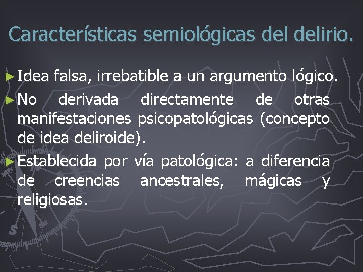 Características semiológicas delirio. ► Idea falsa, irrebatible a un argumento lógico. ► No derivada Características semiológicas delirio. ► Idea falsa, irrebatible a un argumento lógico. ► No derivada