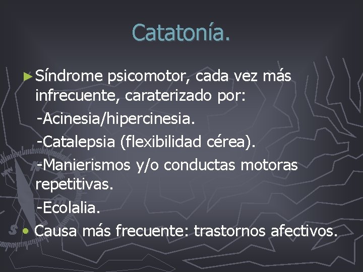 Catatonía. ► Síndrome psicomotor, cada vez más infrecuente, caraterizado por: -Acinesia/hipercinesia. -Catalepsia (flexibilidad cérea). Catatonía. ► Síndrome psicomotor, cada vez más infrecuente, caraterizado por: -Acinesia/hipercinesia. -Catalepsia (flexibilidad cérea).