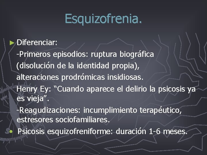 Esquizofrenia. ► Diferenciar: -Primeros episodios: ruptura biográfica (disolución de la identidad propia), alteraciones prodrómicas Esquizofrenia. ► Diferenciar: -Primeros episodios: ruptura biográfica (disolución de la identidad propia), alteraciones prodrómicas