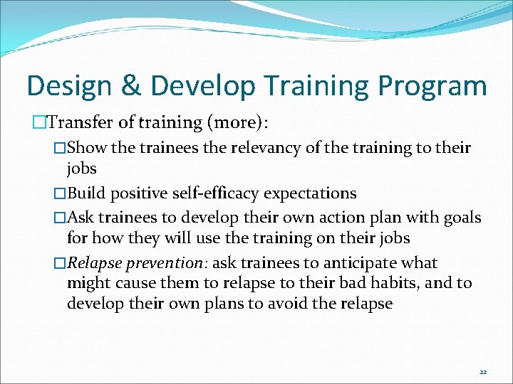 Design & Develop Training Program �Transfer of training (more): �Show the trainees the relevancy