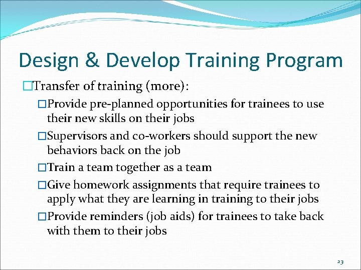 Design & Develop Training Program �Transfer of training (more): �Provide pre-planned opportunities for trainees