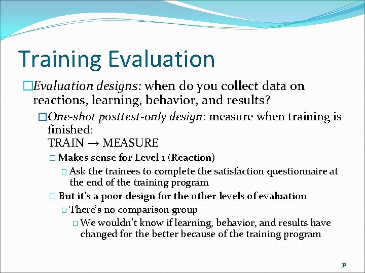 Training Evaluation �Evaluation designs: when do you collect data on reactions, learning, behavior, and