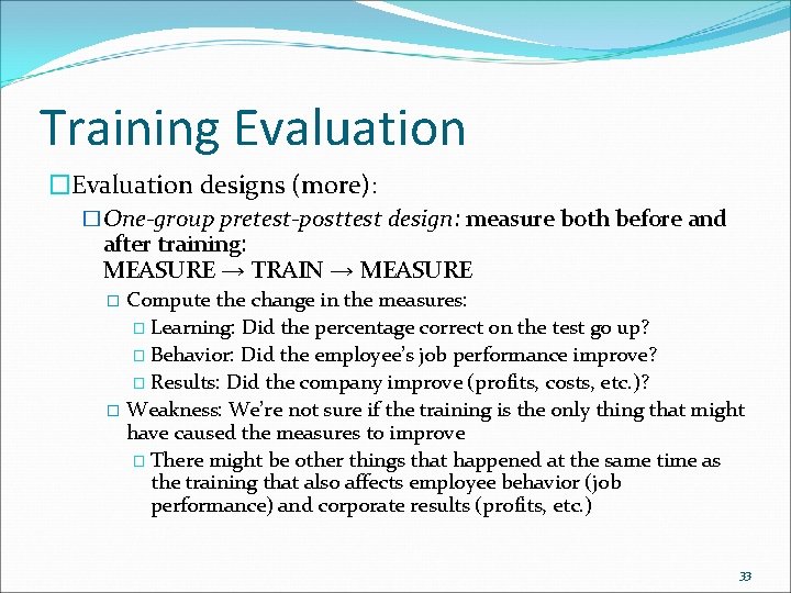 Training Evaluation �Evaluation designs (more): �One-group pretest-posttest design: measure both before and after training: