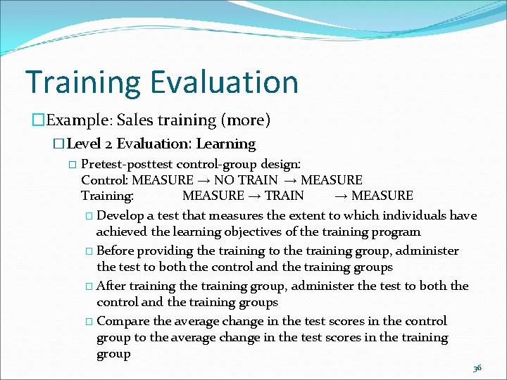 Training Evaluation �Example: Sales training (more) �Level 2 Evaluation: Learning � Pretest-posttest control-group design: