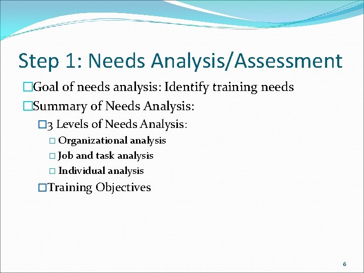 Step 1: Needs Analysis/Assessment �Goal of needs analysis: Identify training needs �Summary of Needs