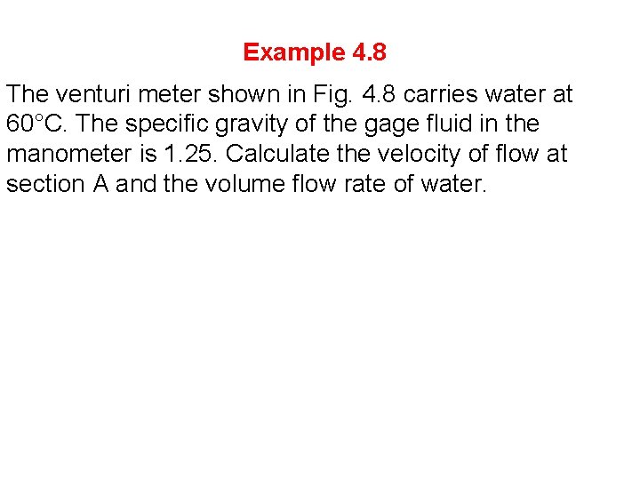 Example 4. 8 The venturi meter shown in Fig. 4. 8 carries water at