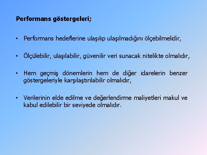 Performans göstergeleri; • Performans hedeflerine ulaşılıp ulaşılmadığını ölçebilmelidir, • Ölçülebilir, ulaşılabilir, güvenilir veri sunacak Performans göstergeleri; • Performans hedeflerine ulaşılıp ulaşılmadığını ölçebilmelidir, • Ölçülebilir, ulaşılabilir, güvenilir veri sunacak