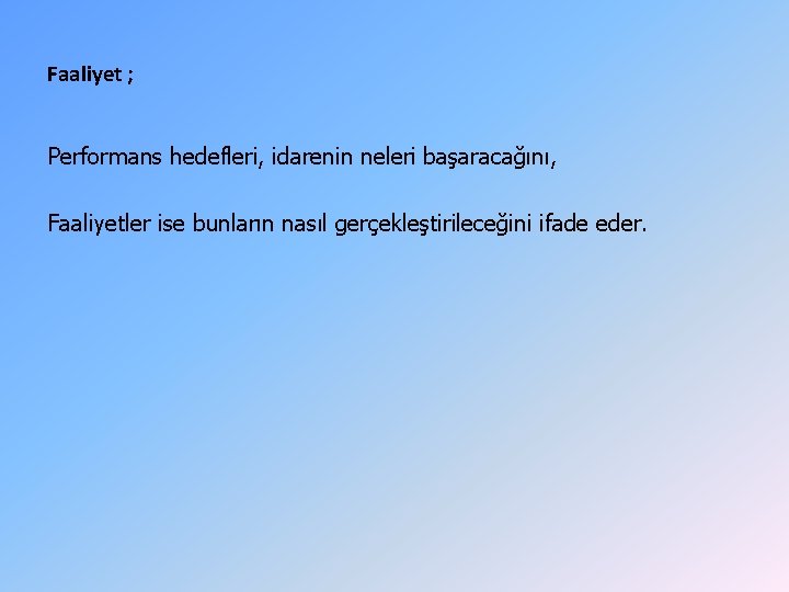 Faaliyet ; Performans hedefleri, idarenin neleri başaracağını, Faaliyetler ise bunların nasıl gerçekleştirileceğini ifade eder. Faaliyet ; Performans hedefleri, idarenin neleri başaracağını, Faaliyetler ise bunların nasıl gerçekleştirileceğini ifade eder.