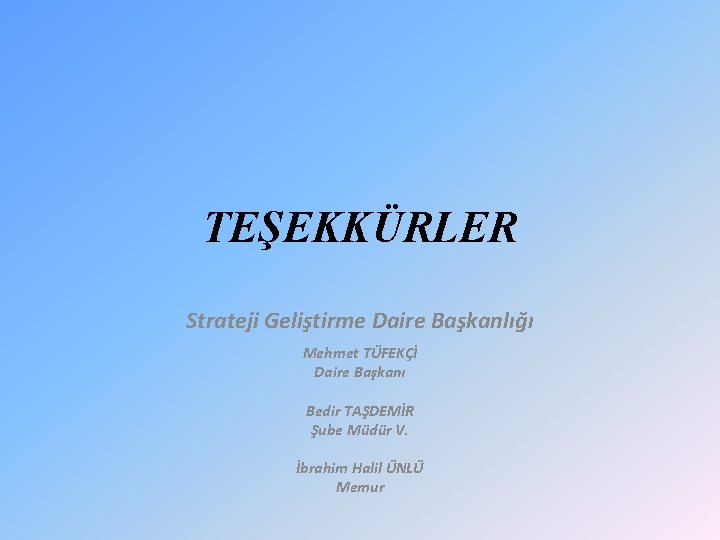 TEŞEKKÜRLER Strateji Geliştirme Daire Başkanlığı Mehmet TÜFEKÇİ Daire Başkanı Bedir TAŞDEMİR Şube Müdür V. TEŞEKKÜRLER Strateji Geliştirme Daire Başkanlığı Mehmet TÜFEKÇİ Daire Başkanı Bedir TAŞDEMİR Şube Müdür V.