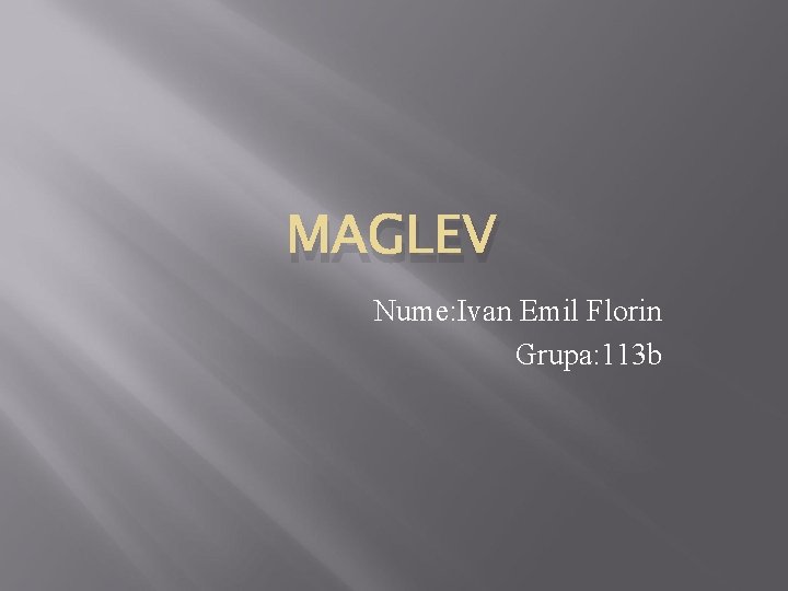 MAGLEV Nume: Ivan Emil Florin Grupa: 113 b 