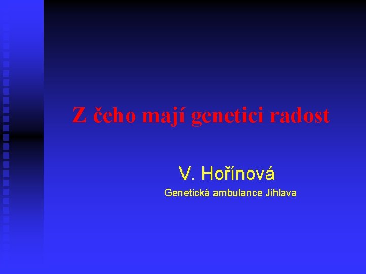 Z čeho mají genetici radost V. Hořínová Genetická ambulance Jihlava 