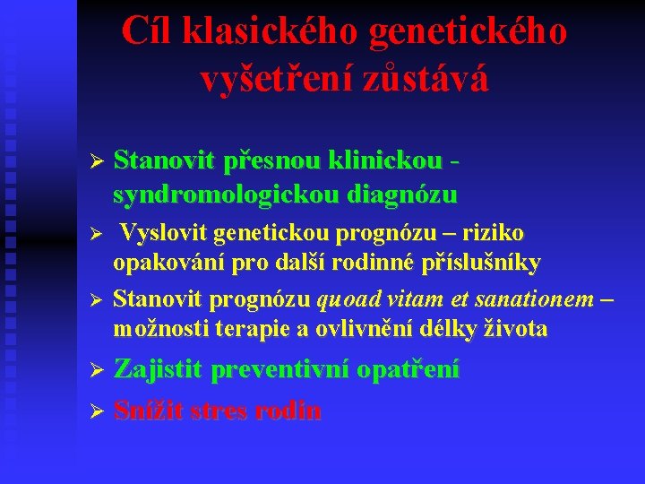Cíl klasického genetického vyšetření zůstává Stanovit přesnou klinickou - syndromologickou diagnózu Vyslovit genetickou prognózu