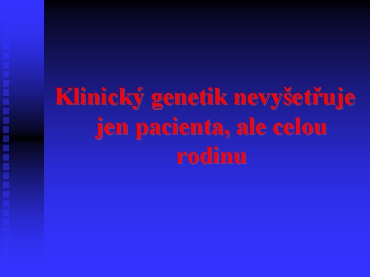 Klinický genetik nevyšetřuje jen pacienta, ale celou rodinu 