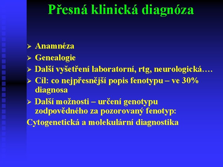 Přesná klinická diagnóza Anamnéza Genealogie Další vyšetření laboratorní, rtg, neurologická…. Cíl: co nejpřesnější popis