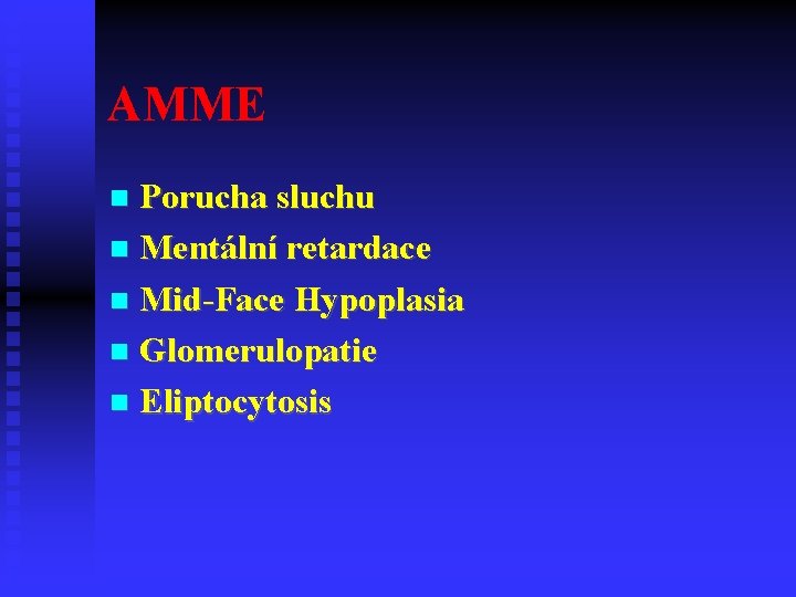AMME Porucha sluchu Mentální retardace Mid-Face Hypoplasia Glomerulopatie Eliptocytosis 