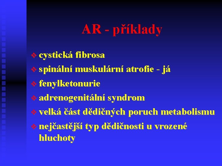 AR - příklady cystická fibrosa spinální muskulární atrofie - já fenylketonurie adrenogenitální syndrom velká