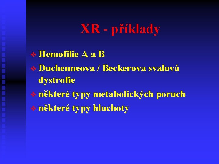 XR - příklady Hemofilie A a B Duchenneova / Beckerova svalová dystrofie některé typy