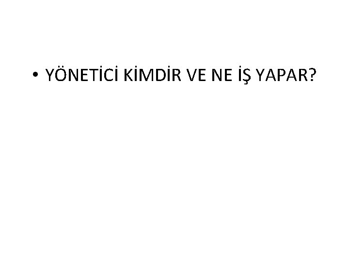  • YÖNETİCİ KİMDİR VE NE İŞ YAPAR? 