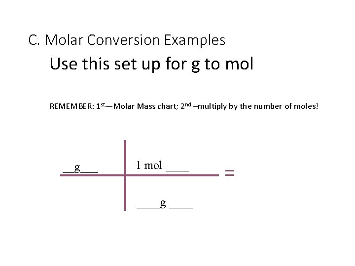 C. Molar Conversion Examples Use this set up for g to mol REMEMBER: 1