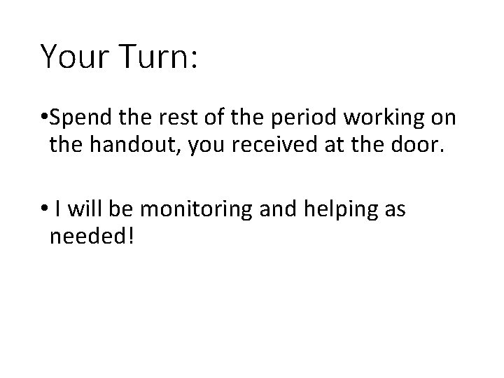 Your Turn: • Spend the rest of the period working on the handout, you