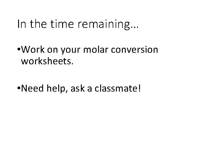 In the time remaining… • Work on your molar conversion worksheets. • Need help,