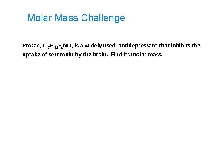 Molar Mass Challenge Prozac, C 17 H 18 F 3 NO, is a widely