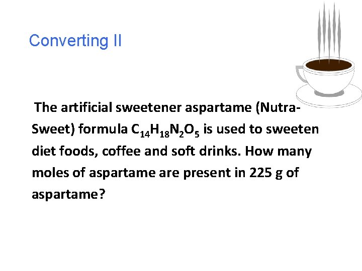 Converting II The artificial sweetener aspartame (Nutra. Sweet) formula C 14 H 18 N