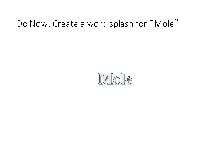 Do Now: Create a word splash for “Mole” Mole Attach related words to the