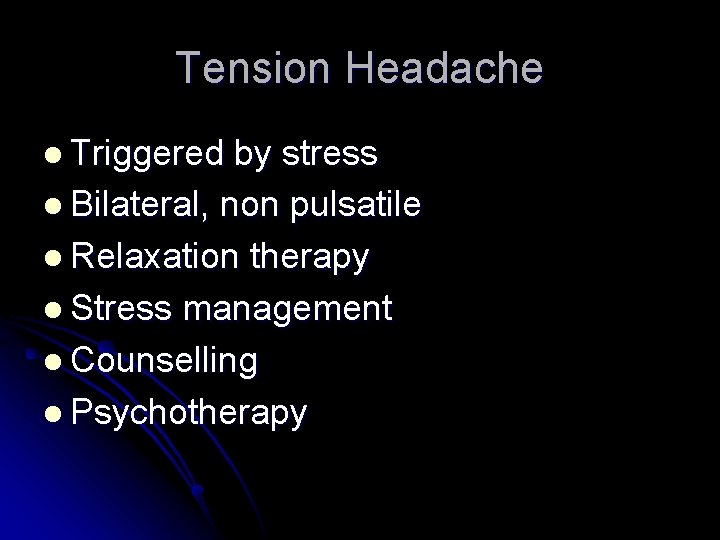 Tension Headache l Triggered by stress l Bilateral, non pulsatile l Relaxation therapy l