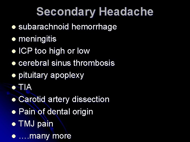 Secondary Headache subarachnoid hemorrhage l meningitis l ICP too high or low l cerebral