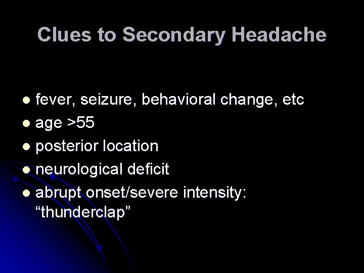 Clues to Secondary Headache fever, seizure, behavioral change, etc l age >55 l posterior