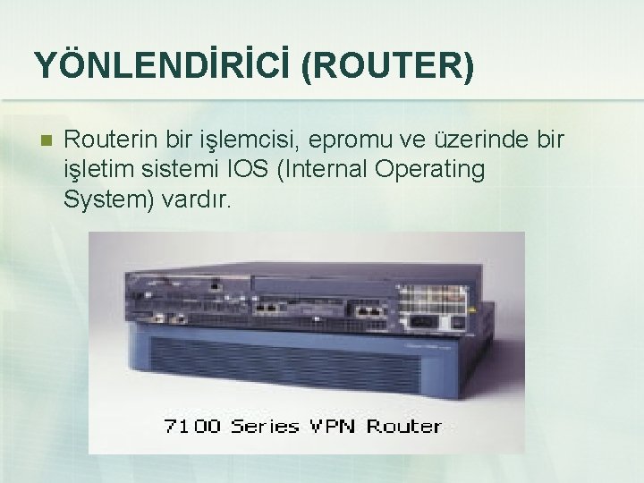 YÖNLENDİRİCİ (ROUTER) n Routerin bir işlemcisi, epromu ve üzerinde bir işletim sistemi IOS (Internal