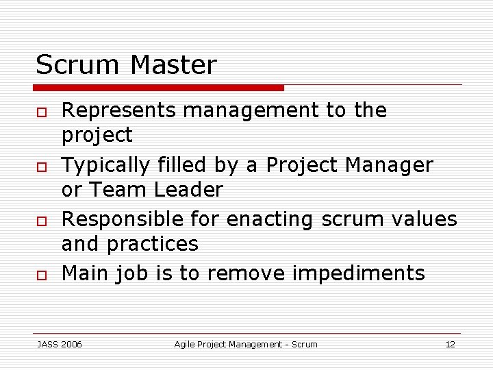 Scrum Master o o Represents management to the project Typically filled by a Project