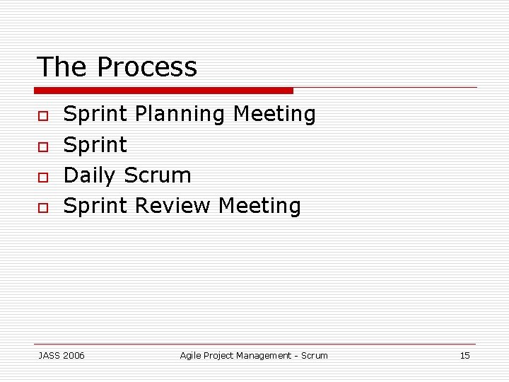The Process o o Sprint Planning Meeting Sprint Daily Scrum Sprint Review Meeting JASS