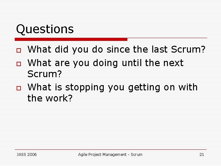 Questions o o o What did you do since the last Scrum? What are