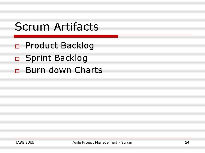 Scrum Artifacts o o o Product Backlog Sprint Backlog Burn down Charts JASS 2006