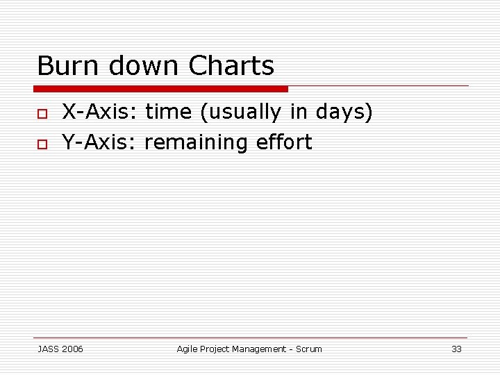 Burn down Charts o o X-Axis: time (usually in days) Y-Axis: remaining effort JASS