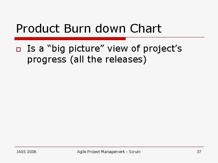 Product Burn down Chart o Is a “big picture” view of project’s progress (all