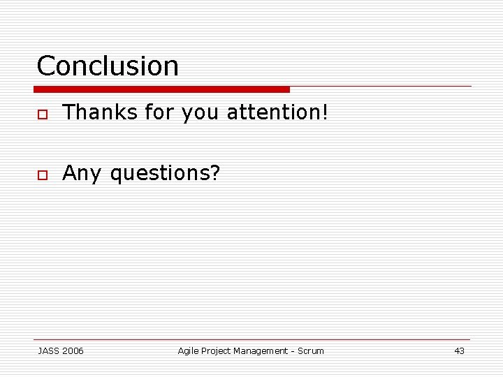 Conclusion o Thanks for you attention! o Any questions? JASS 2006 Agile Project Management