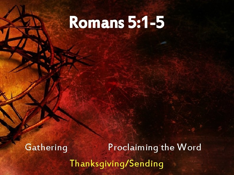Romans 5: 1 -5 Gathering Proclaiming the Word Thanksgiving/Sending 
