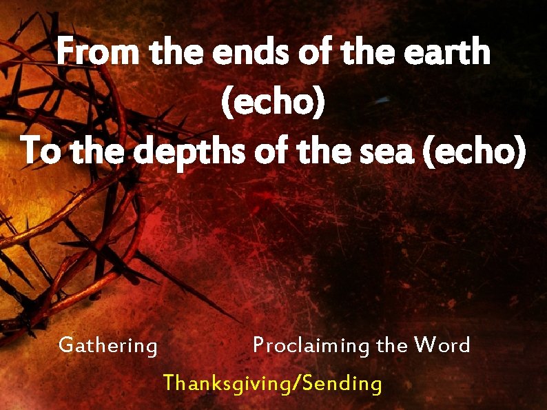 From the ends of the earth (echo) To the depths of the sea (echo)