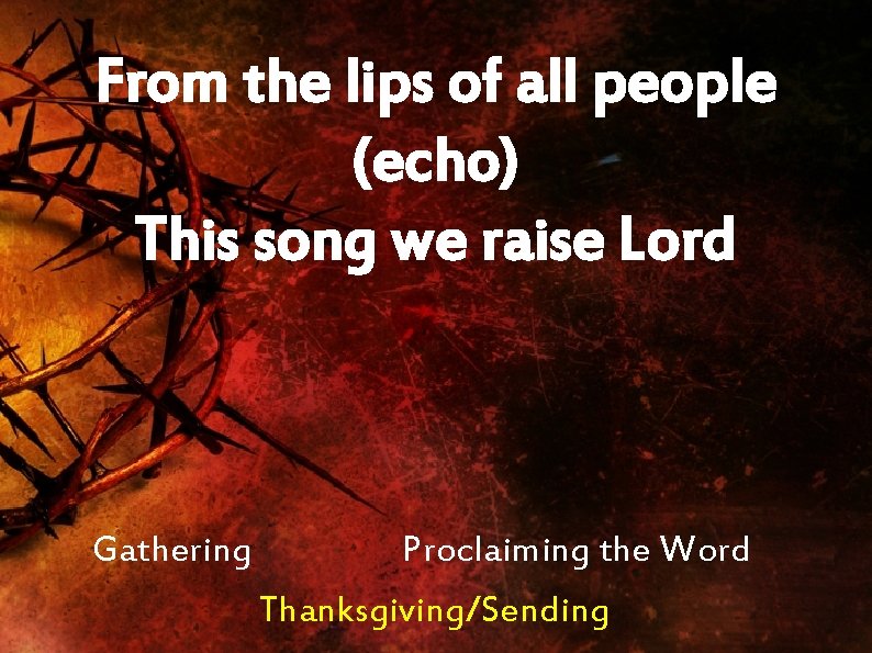 From the lips of all people (echo) This song we raise Lord Gathering Proclaiming