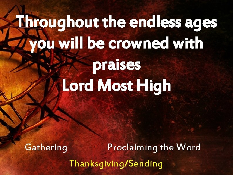 Throughout the endless ages you will be crowned with praises Lord Most High Gathering