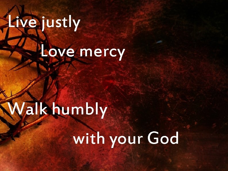 Live justly Love mercy Walk humbly with your God 